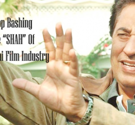 Stop Bashing The SHAH of Pakistani Film Industry